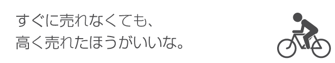 すぐに売れなくても高く売れたらいいな。