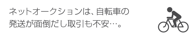 ネットオークションは自転車の発送が面倒だし取引も不安。